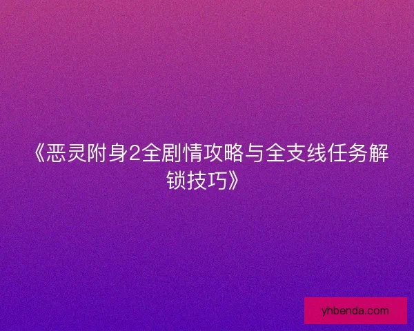 《恶灵附身2全剧情攻略与全支线任务解锁技巧》