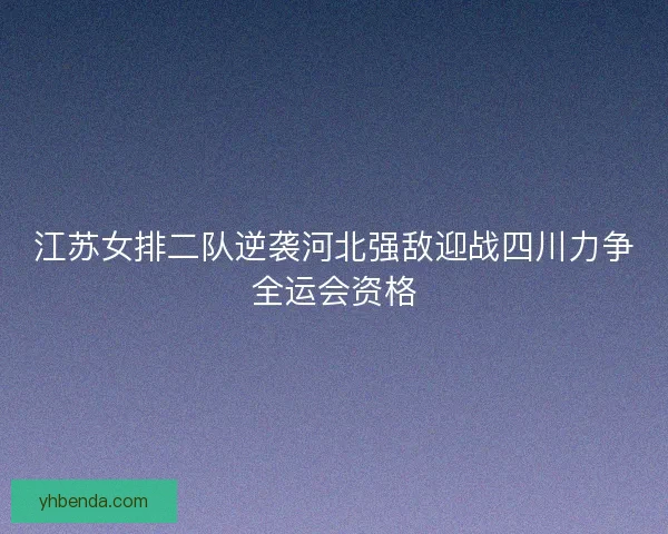 江苏女排二队逆袭河北强敌迎战四川力争全运会资格