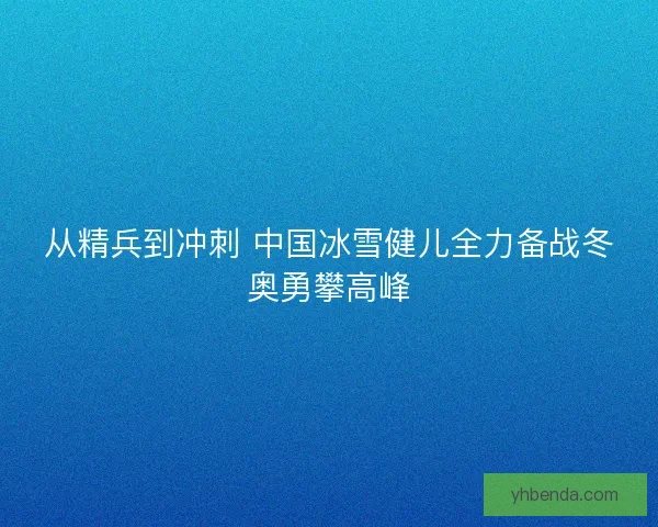 从精兵到冲刺 中国冰雪健儿全力备战冬奥勇攀高峰