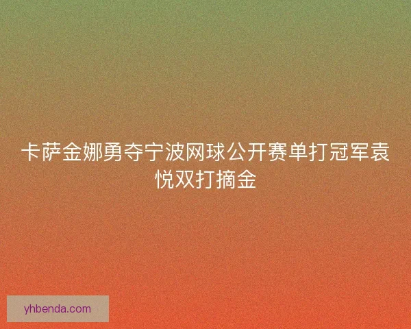 卡萨金娜勇夺宁波网球公开赛单打冠军袁悦双打摘金