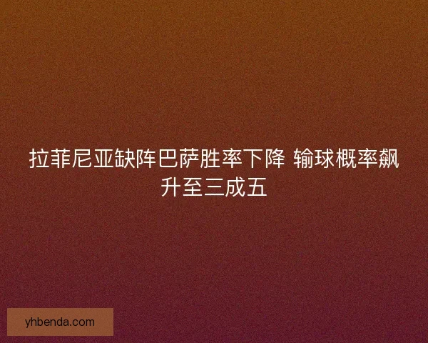 拉菲尼亚缺阵巴萨胜率下降 输球概率飙升至三成五